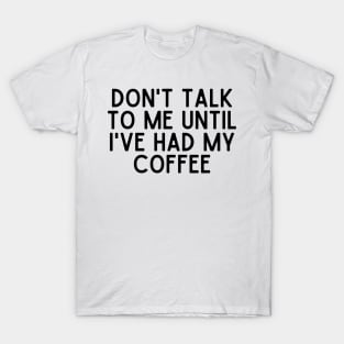 Don't talk to me until I've had my coffee - Coffee Quotes T-Shirt